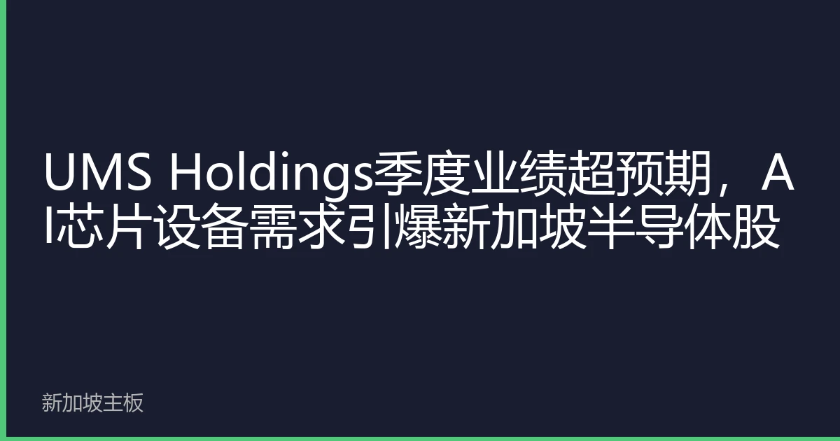 UMS Holdings季度业绩超预期，AI芯片设备需求引爆新加坡半导体股