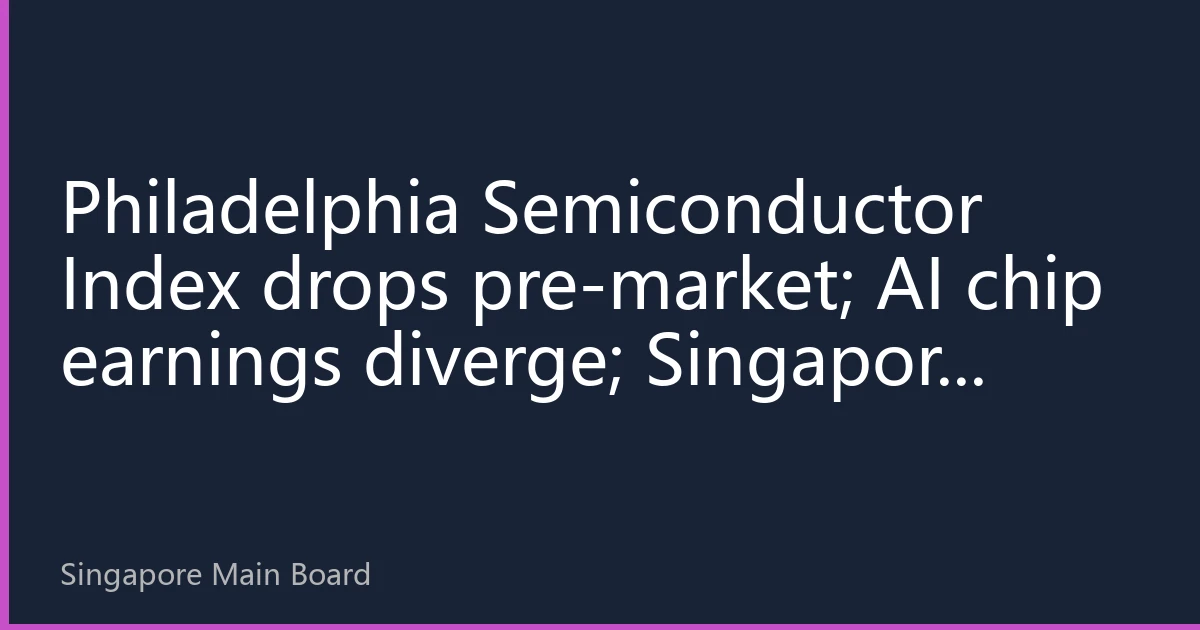 Philadelphia Semiconductor Index drops pre-market; AI chip earnings diverge; Singapore semiconductor sector under pressure