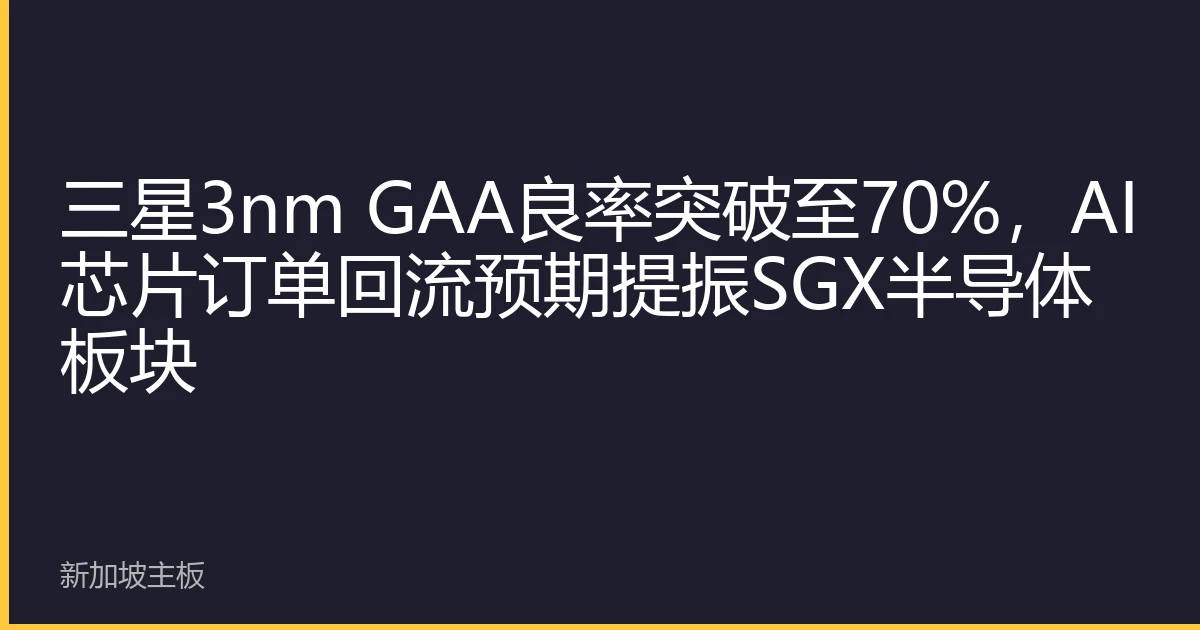 三星3nm GAA良率突破至70%，AI芯片订单回流预期提振SGX半导体板块
