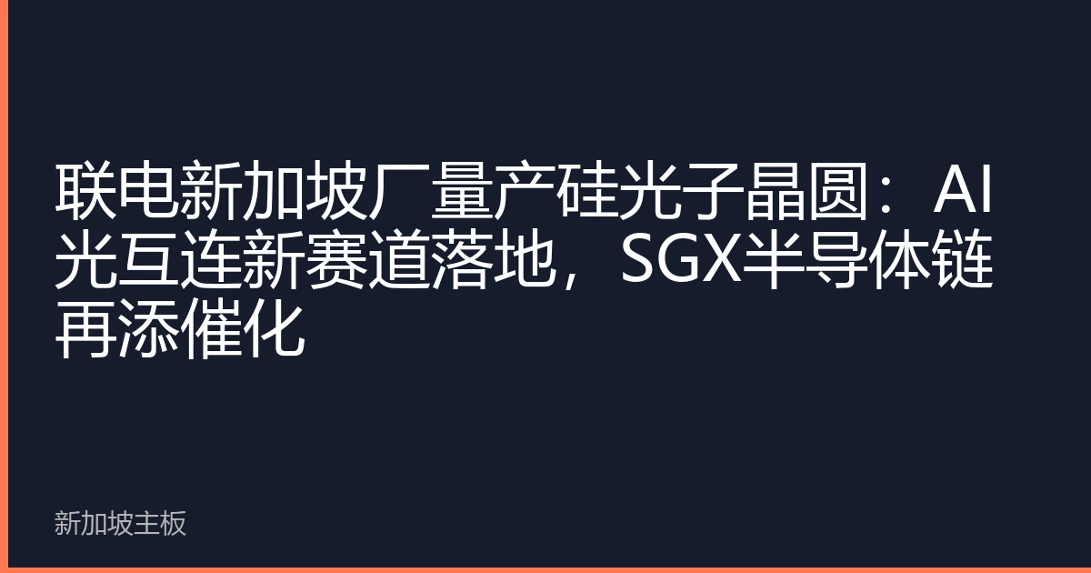 联电新加坡厂量产硅光子晶圆：AI光互连新赛道落地，SGX半导体链再添催化
