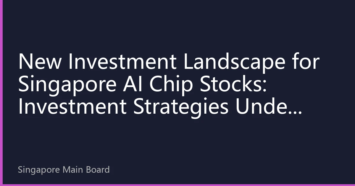New Investment Landscape for Singapore AI Chip Stocks: Investment Strategies Under Technology Iteration and Valuation Restructuring