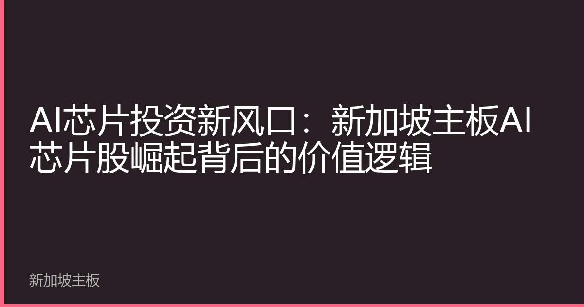AI芯片投资新风口：新加坡主板AI芯片股崛起背后的价值逻辑