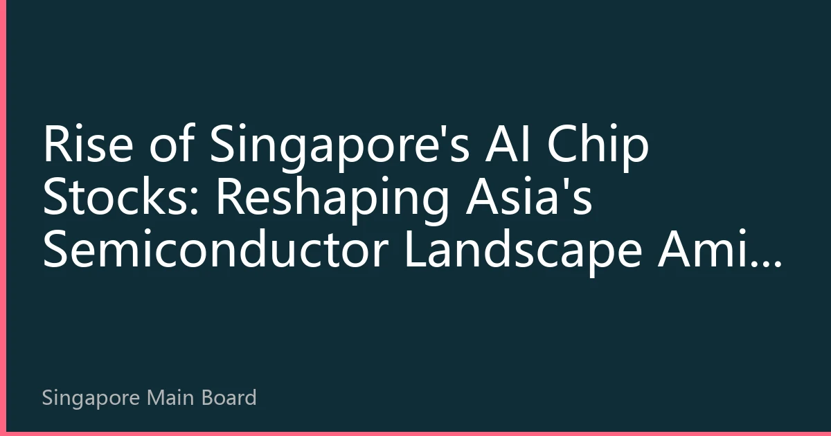 Rise of Singapore's AI Chip Stocks: Reshaping Asia's Semiconductor Landscape Amid Geopolitical Changes