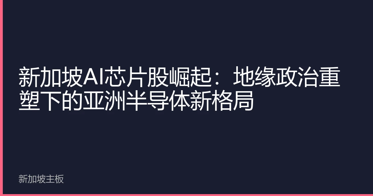 新加坡AI芯片股崛起：地缘政治重塑下的亚洲半导体新格局