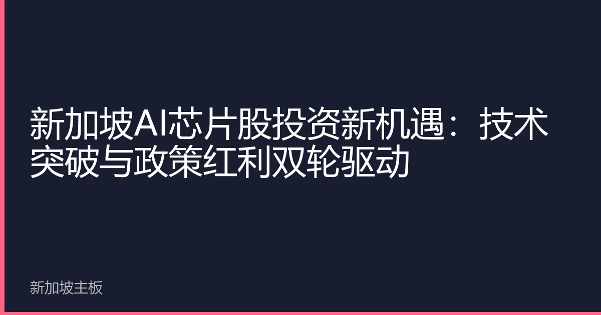 新加坡AI芯片股投资新机遇：技术突破与政策红利双轮驱动