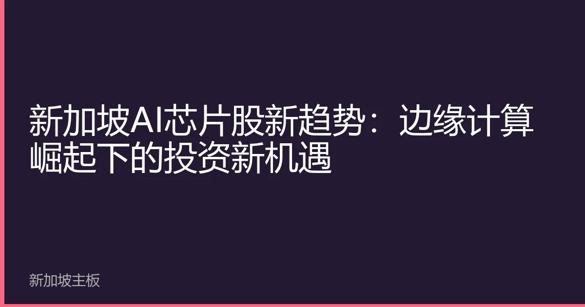 新加坡AI芯片股新趋势：边缘计算崛起下的投资新机遇